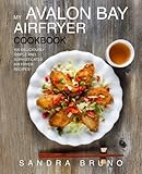 My Avalon Bay Airfryer Cookbook: 100 Deliciously Simple And Sophisticated Air Fryer Recipes