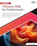 Ultimate VMware NSX for Professionals: Leverage Virtualized Networking, Security, and Advanced Services of VMware NSX for Efficient Data Management and Network Excellence (English Edition)
