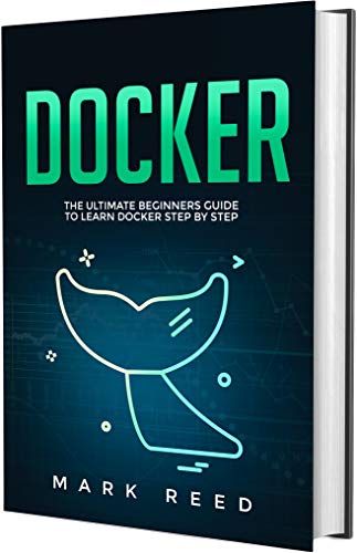 Docker: The Ultimate Beginners Guide To Learn Docker Step By Step